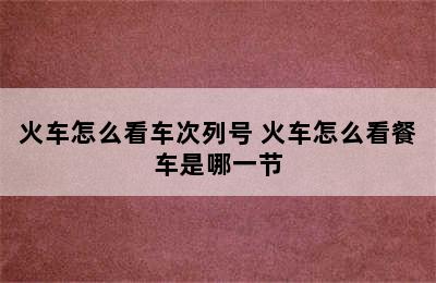 火车怎么看车次列号 火车怎么看餐车是哪一节